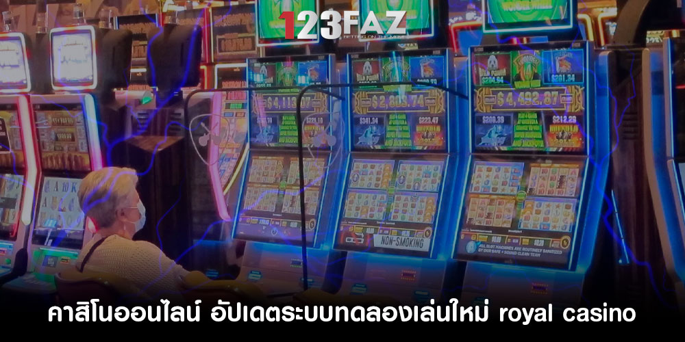 คาสิโนออนไลน์ อัปเดตระบบทดลองเล่นใหม่ royal casino