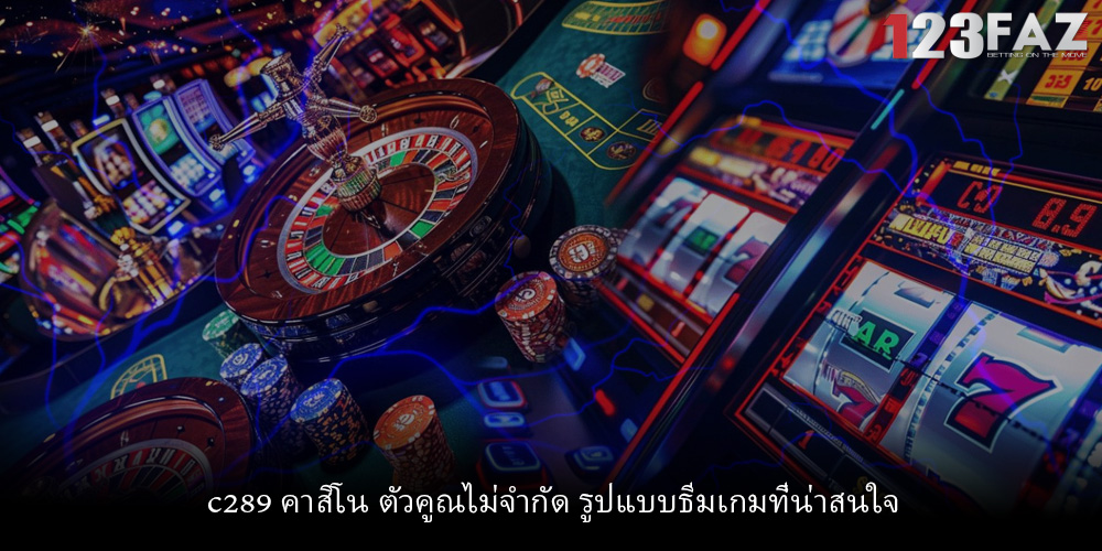 c289 คาสิโน ตัวคูณไม่จำกัด รูปแบบธีมเกมที่น่าสนใจ