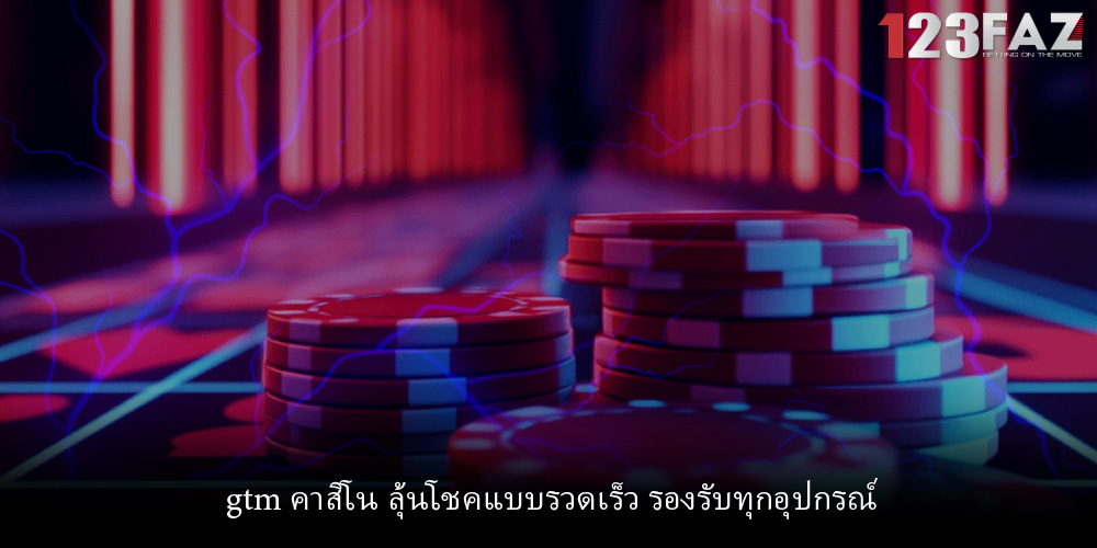 gtm คาสิโน ลุ้นโชคแบบรวดเร็ว รองรับทุกอุปกรณ์